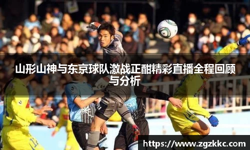 山形山神与东京球队激战正酣精彩直播全程回顾与分析