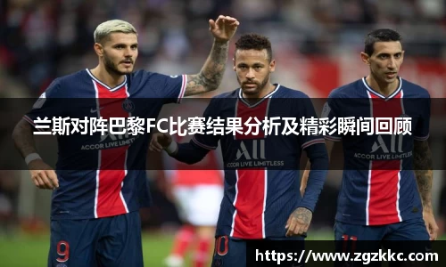 兰斯对阵巴黎FC比赛结果分析及精彩瞬间回顾