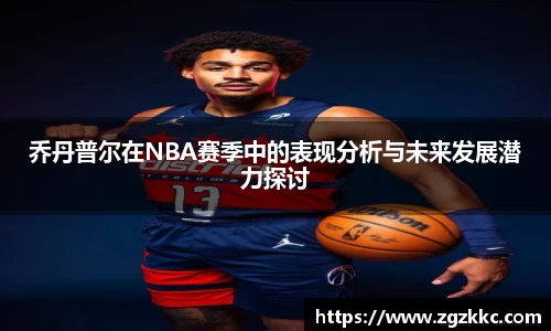 乔丹普尔在NBA赛季中的表现分析与未来发展潜力探讨