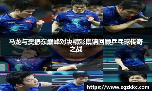 马龙与樊振东巅峰对决精彩集锦回顾乒乓球传奇之战