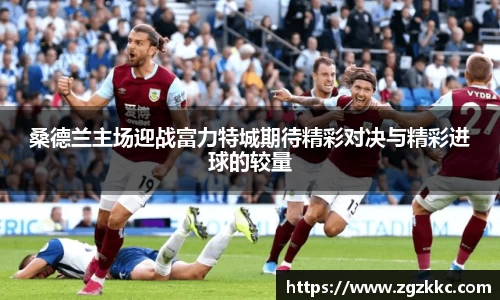 桑德兰主场迎战富力特城期待精彩对决与精彩进球的较量