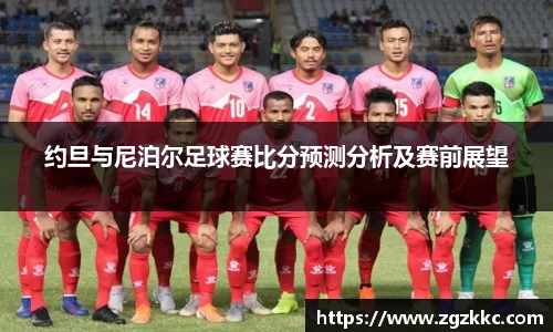 约旦与尼泊尔足球赛比分预测分析及赛前展望