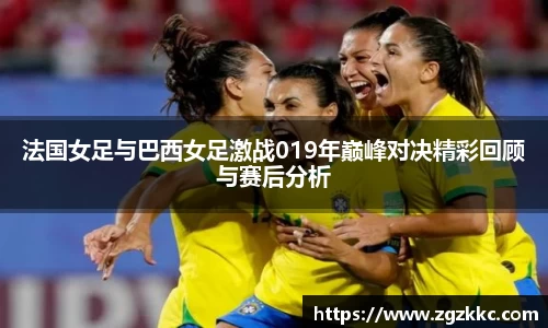 法国女足与巴西女足激战019年巅峰对决精彩回顾与赛后分析