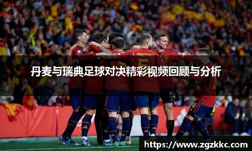丹麦与瑞典足球对决精彩视频回顾与分析