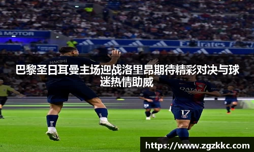 巴黎圣日耳曼主场迎战洛里昂期待精彩对决与球迷热情助威