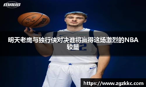 明天老鹰与独行侠对决谁将赢得这场激烈的NBA较量