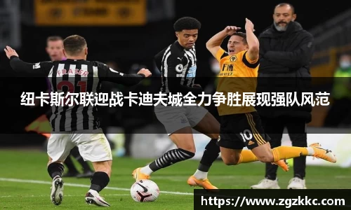 纽卡斯尔联迎战卡迪夫城全力争胜展现强队风范