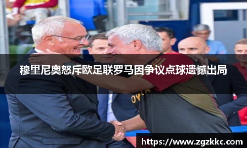 穆里尼奥怒斥欧足联罗马因争议点球遗憾出局