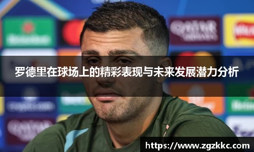 罗德里在球场上的精彩表现与未来发展潜力分析