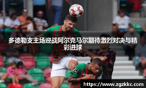 多德勒支主场迎战阿尔克马尔期待激烈对决与精彩进球