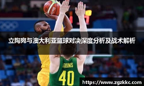 立陶宛与澳大利亚篮球对决深度分析及战术解析