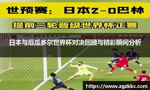日本与厄瓜多尔世界杯对决回顾与精彩瞬间分析