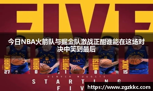 今日NBA火箭队与掘金队激战正酣谁能在这场对决中笑到最后