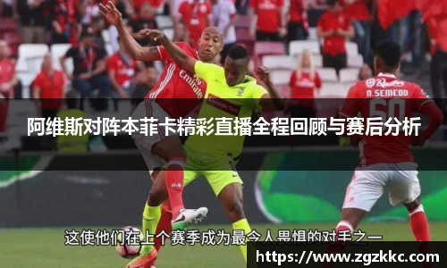 阿维斯对阵本菲卡精彩直播全程回顾与赛后分析