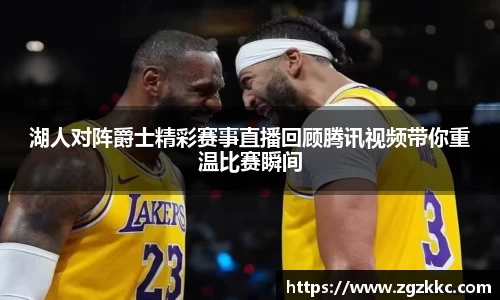 湖人对阵爵士精彩赛事直播回顾腾讯视频带你重温比赛瞬间