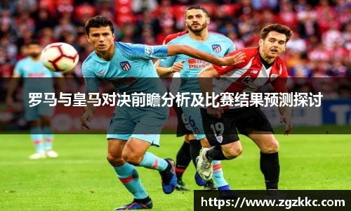 罗马与皇马对决前瞻分析及比赛结果预测探讨