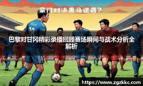 巴黎对甘冈精彩录播回顾赛场瞬间与战术分析全解析