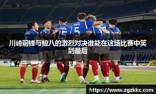 川崎前锋与鲸八的激烈对决谁能在这场比赛中笑到最后