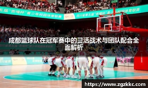 成都篮球队在冠军赛中的灵活战术与团队配合全面解析
