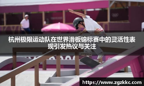 杭州极限运动队在世界滑板锦标赛中的灵活性表现引发热议与关注